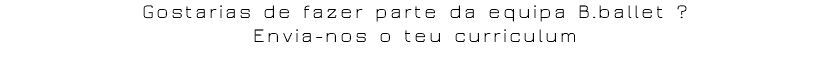 Gostarias de fazer parte da equipa B.ballet ? Envia-nos o teu curriculum 
