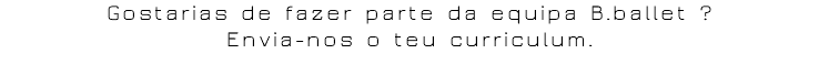 Gostarias de fazer parte da equipa B.ballet ? Envia-nos o teu curriculum.